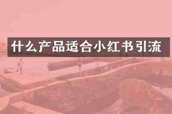 什么产品适合小红书引流