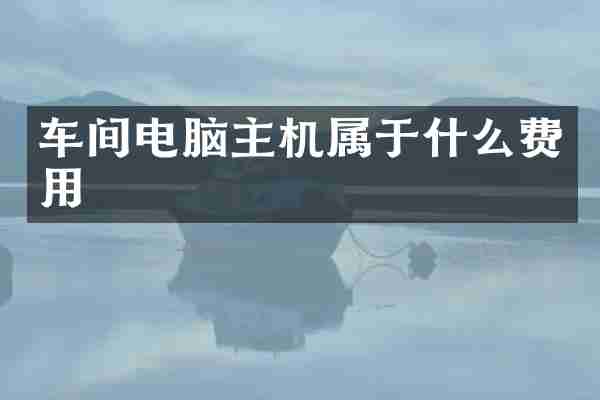 车间电脑主机属于什么费用