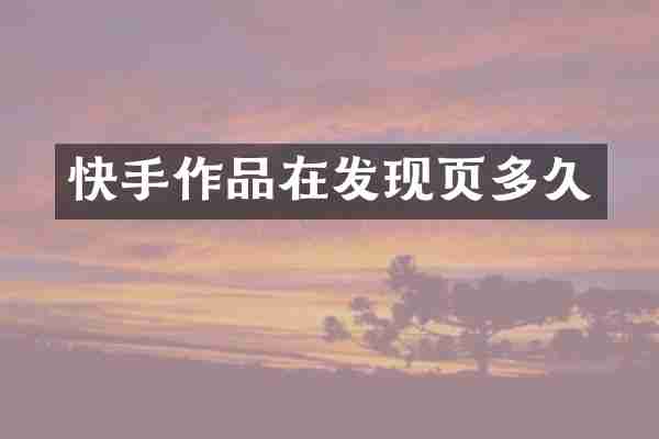快手作品在发现页多久
