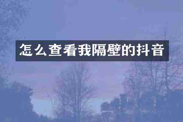 怎么查看我隔壁的抖音