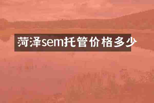 菏泽sem托管价格多少