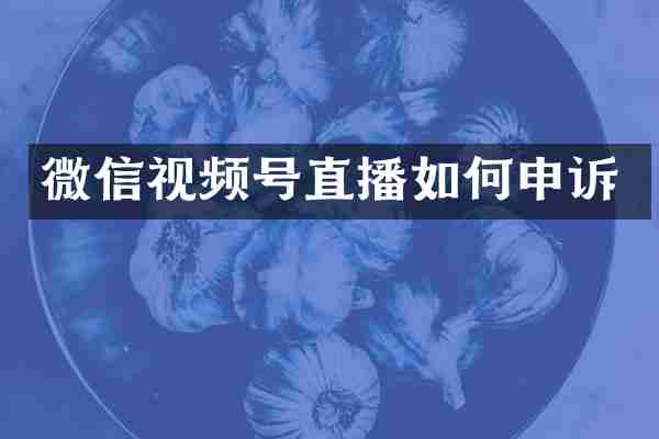 微信视频号直播如何申诉