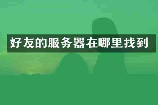 好友的服务器在哪里找到