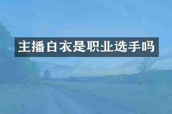 主播白衣是职业选手吗