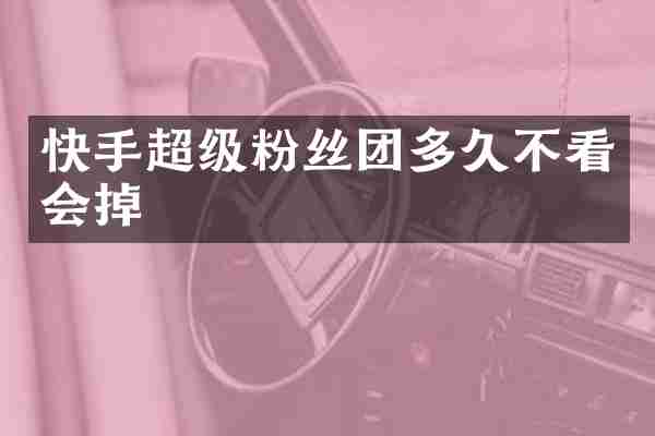 快手超级粉丝团多久不看会掉