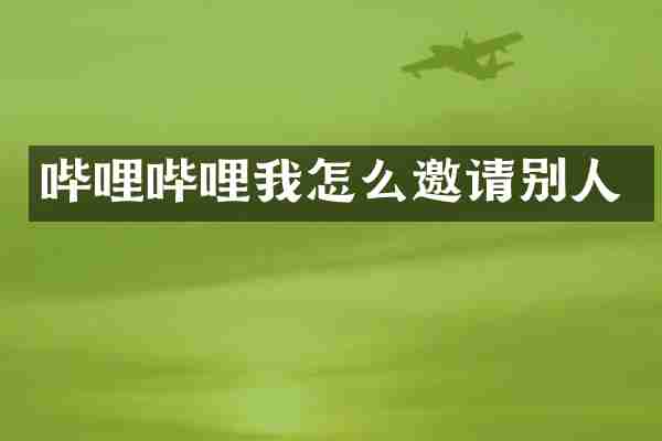哔哩哔哩我怎么邀请别人