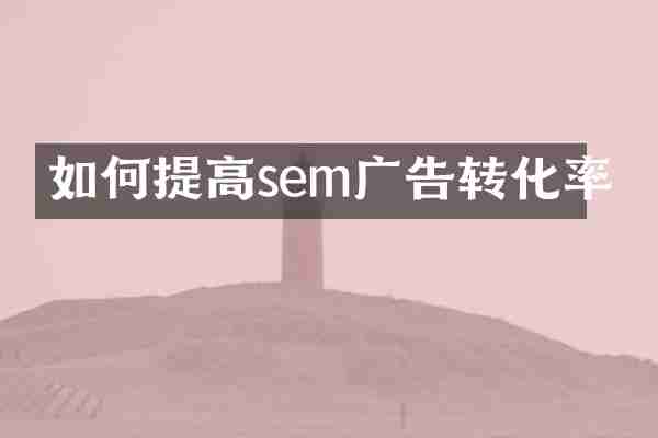 如何提高sem广告转化率