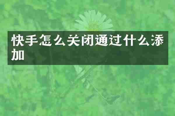 快手怎么关闭通过什么添加
