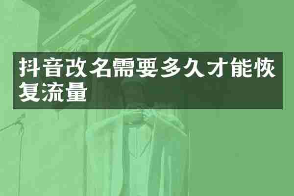 抖音改名需要多久才能恢复流量