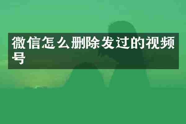 微信怎么删除发过的视频号