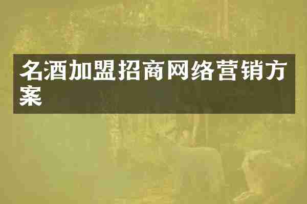 名酒加盟招商网络营销方案