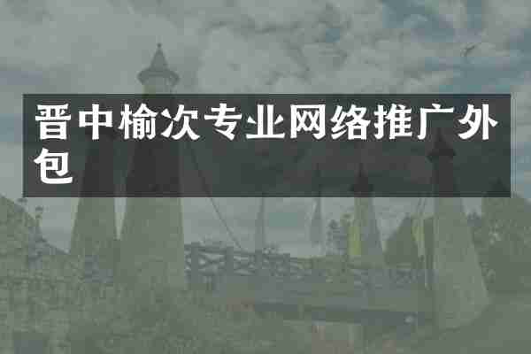 晋中榆次专业网络推广外包