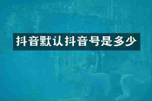 抖音默认抖音号是多少
