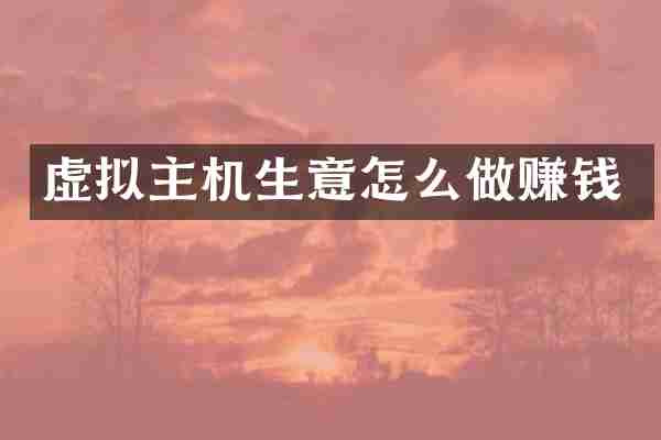 虚拟主机生意怎么做赚钱