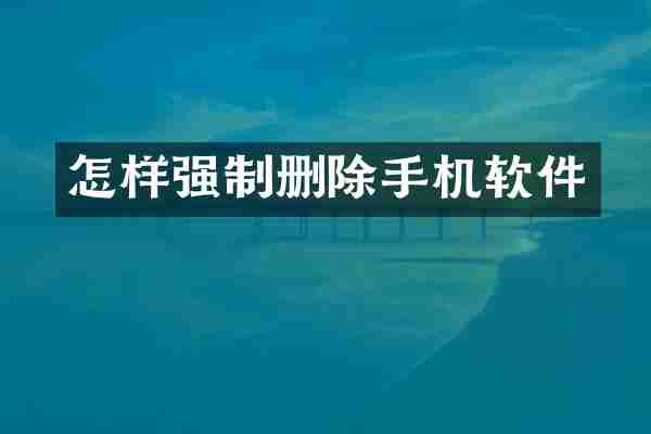 怎样强制删除手机软件