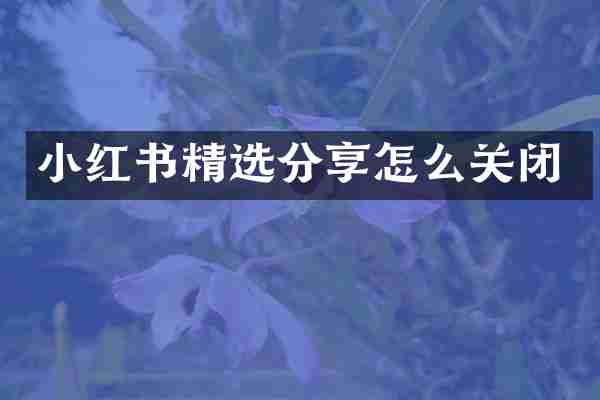小红书精选分享怎么关闭