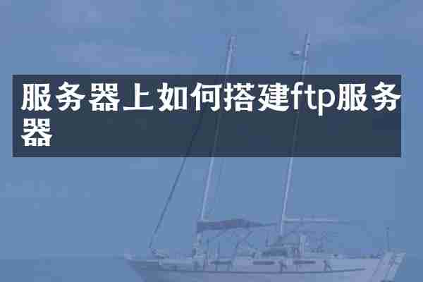 服务器上如何搭建ftp服务器
