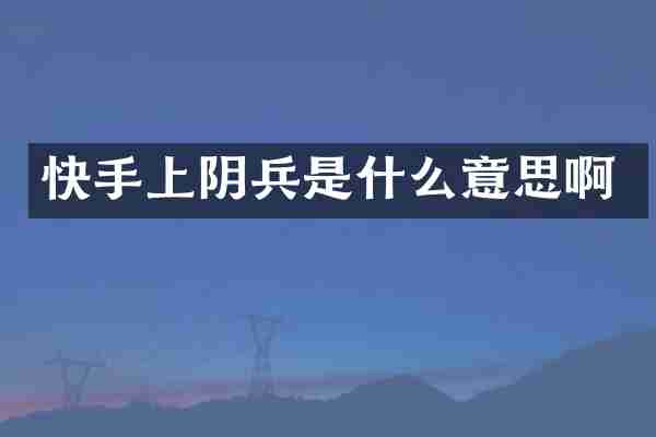 快手上阴兵是什么意思啊