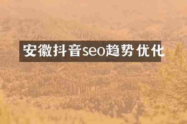 安徽抖音seo趋势优化