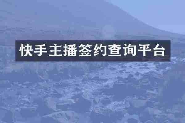 快手主播签约查询平台