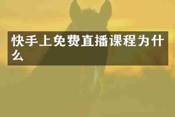 快手上免费直播课程为什么