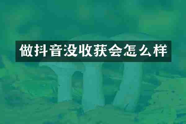 做抖音没收获会怎么样
