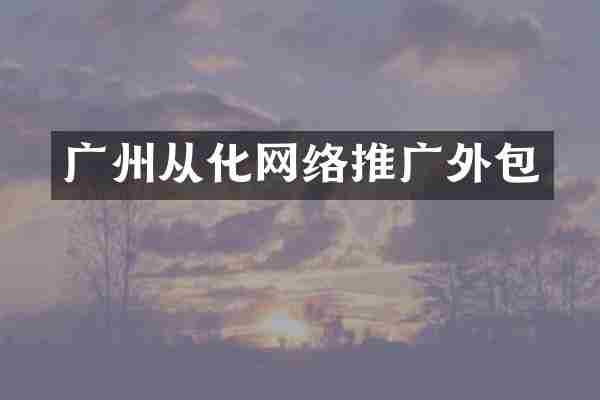 广州从化网络推广外包