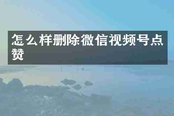 怎么样删除微信视频号点赞