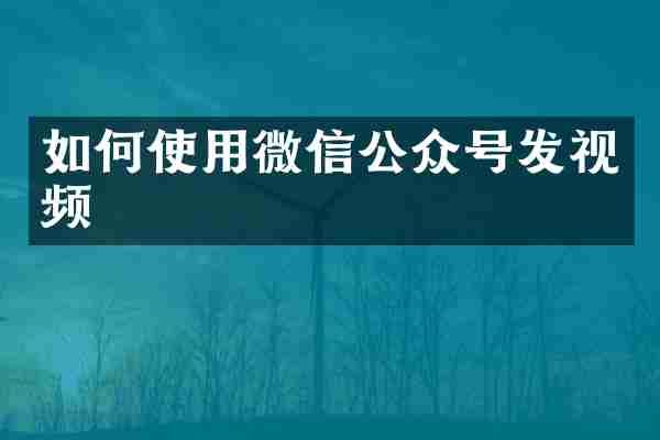 如何使用微信公众号发视频