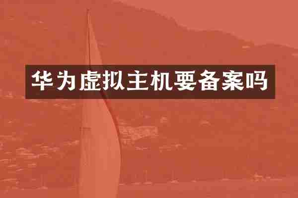 华为虚拟主机要备案吗