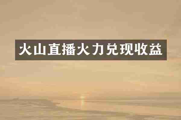 火山直播火力兑现收益