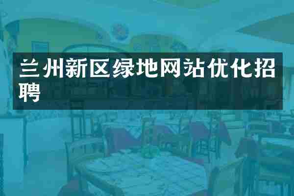 兰州新区绿地网站优化招聘
