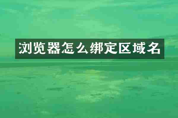 浏览器怎么绑定区域名