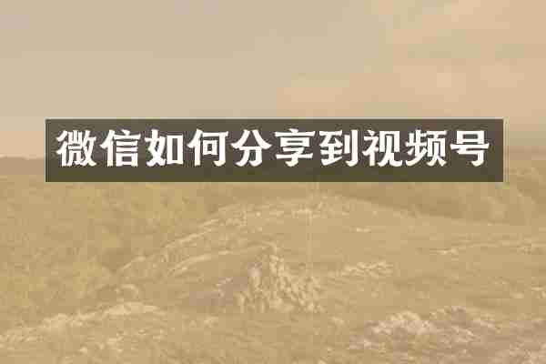 微信如何分享到视频号