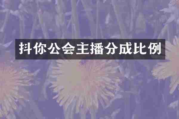 抖你公会主播分成比例