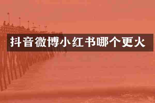 抖音微博小红书哪个更火