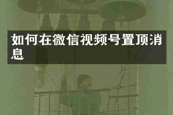 如何在微信视频号置顶消息