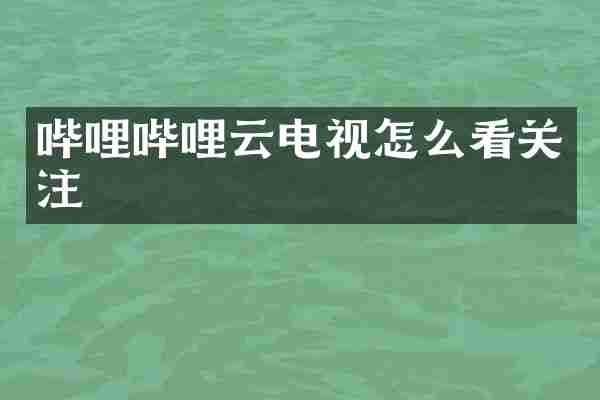 哔哩哔哩云电视怎么看关注