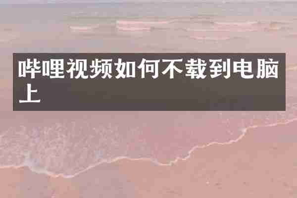 哔哩视频如何不载到电脑上
