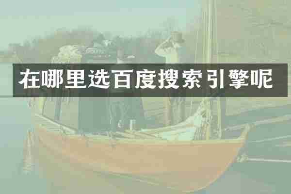 在哪里选百度搜索引擎呢