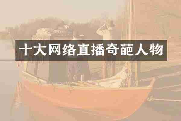 十大网络直播奇葩人物