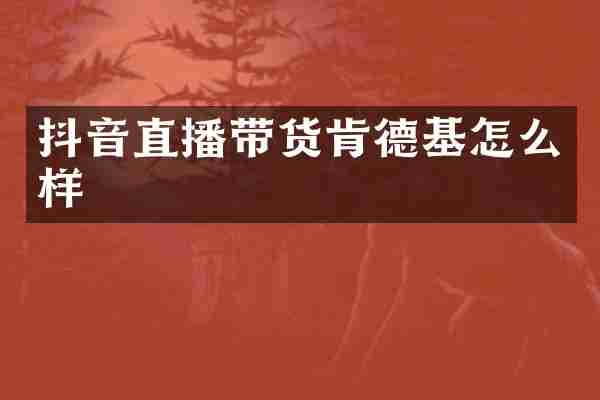 抖音直播带货肯德基怎么样