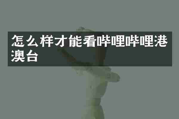 怎么样才能看哔哩哔哩港澳台
