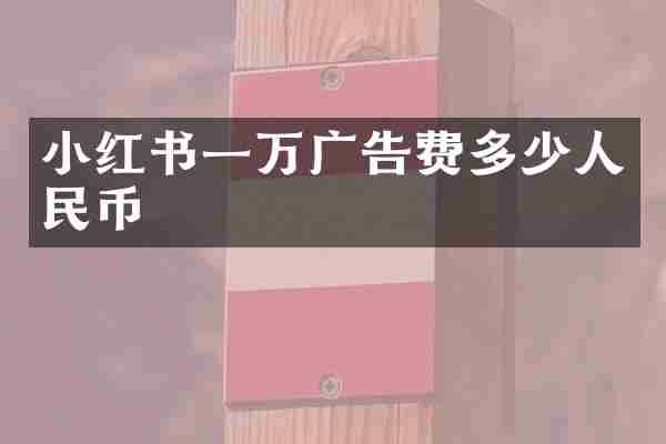 小红书一万广告费多少人民币
