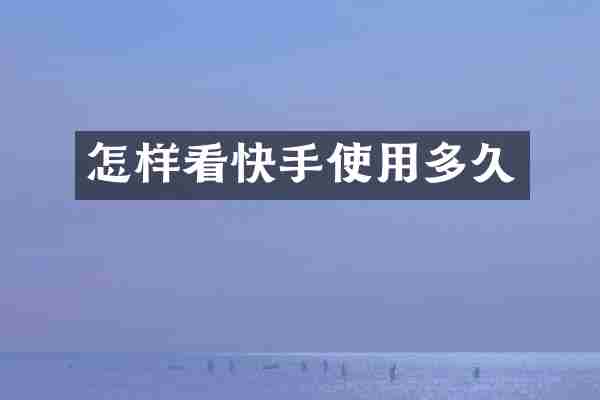 怎样看快手使用多久