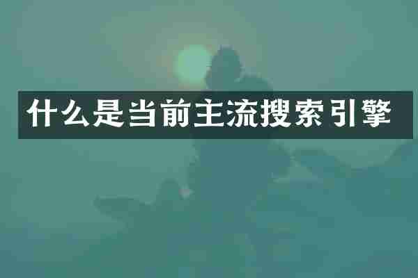 什么是当前主流搜索引擎