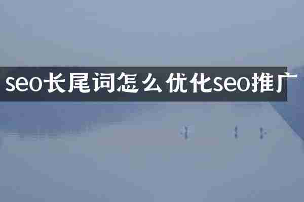 seo长尾词怎么优化seo推广