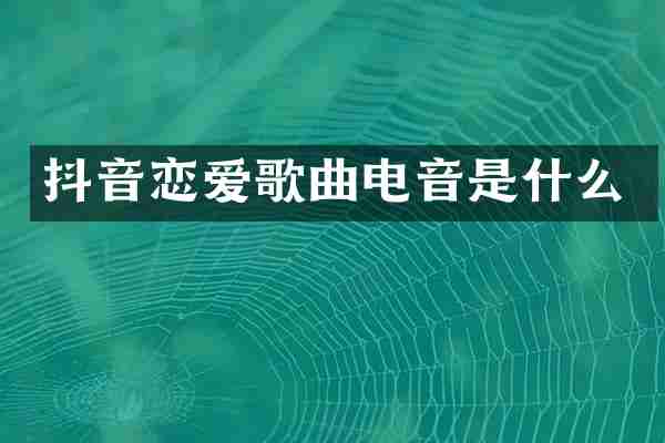 抖音恋爱歌曲电音是什么