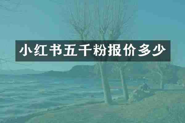 小红书五千粉报价多少