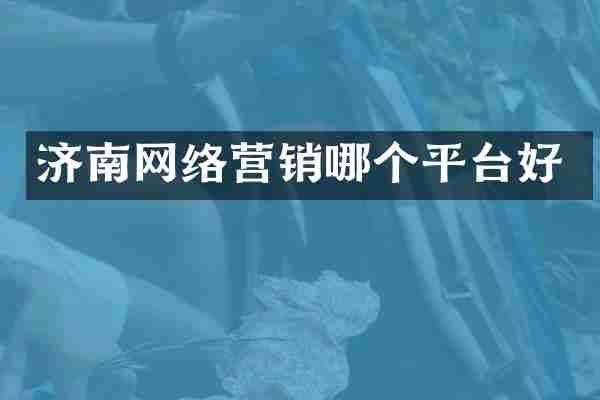 济南网络营销哪个平台好